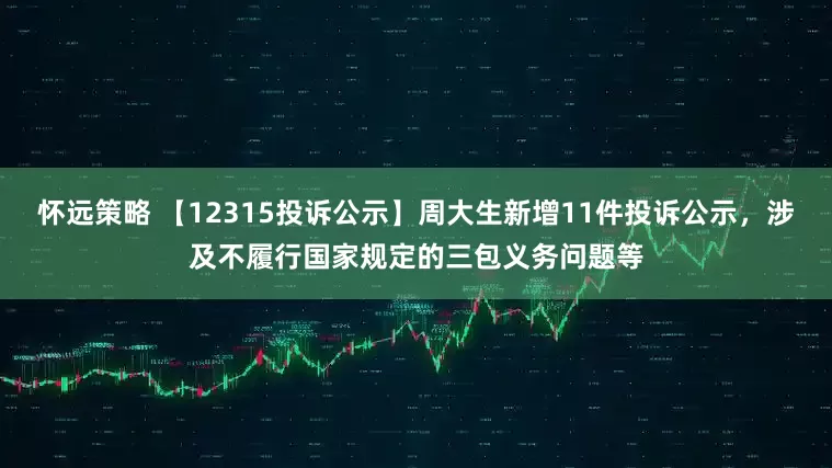 怀远策略 【12315投诉公示】周大生新增11件投诉公示，涉及不履行国家规定的三包义务问题等