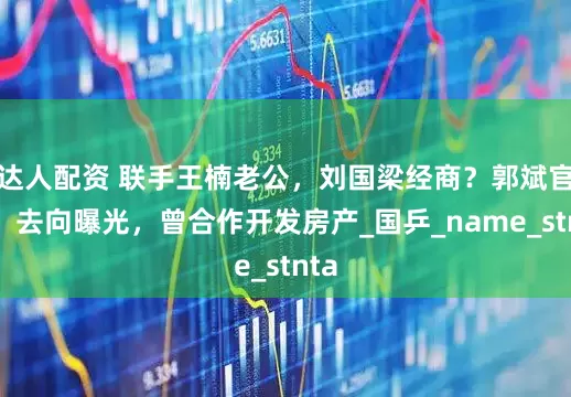 达人配资 联手王楠老公，刘国梁经商？郭斌官宣，去向曝光，曾合作开发房产_国乒_name_stnta