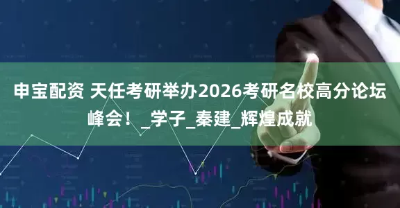 申宝配资 天任考研举办2026考研名校高分论坛峰会！_学子_秦建_辉煌成就